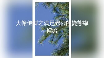 大像传媒之滿足老公的變態綠帽癖