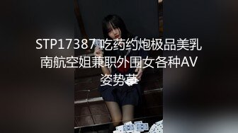 STP17387 吃药约炮极品美乳南航空姐兼职外围女各种AV姿势草