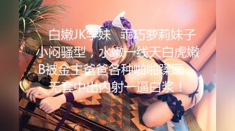 ✿白嫩JK学妹✿乖巧萝莉妹子小闷骚型，水嫩一线天白虎嫩B被金主爸爸各种啪啪蹂躏，无套中出内射一逼白浆！