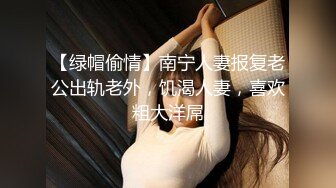 【绿帽偷情】南宁人妻报复老公出轨老外，饥渴人妻，喜欢粗大洋屌