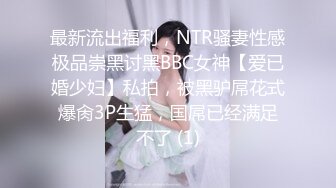 最新流出福利，NTR骚妻性感极品崇黑讨黑BBC女神【爱已婚少妇】私拍，被黑驴屌花式爆肏3P生猛，国屌已经满足不了 (1)