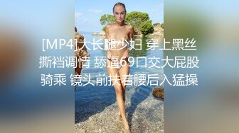 [MP4]大长腿少妇 穿上黑丝撕裆调情 舔逼69口交大屁股骑乘 镜头前扶着腰后入猛操