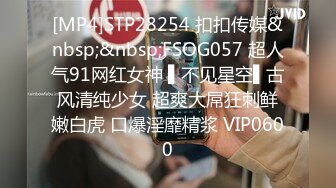 [MP4]STP28254 扣扣传媒&nbsp;&nbsp;FSOG057 超人气91网红女神 ▌不见星空▌古风清纯少女 超爽大屌狂刺鲜嫩白虎 口爆淫靡精浆 VIP0600