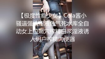 【极度性瘾少女】Cola酱小骚逼强欲淫液色气死水库全自动女上位嫩穴榨精白浆淫液诱人阴户榨精肉便器