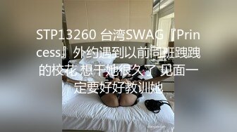 STP13260 台湾SWAG『Princess』外约遇到以前同班跩跩的校花 想干她很久了 见面一定要好好教训她