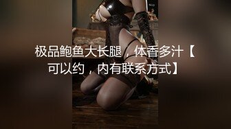 极品鲍鱼大长腿，体香多汁【可以约，内有联系方式】