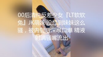 00后清纯反差少女『LT软软兔』JK萌妹 没想到妹妹这么骚，被内射后深喉口爆 精液射满骚嘴流出