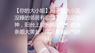 【你的大小姐】胆子真大小区没睡的邻居有眼福了，极品女神，阳台上脱光抖屁股，盘亮条顺大美女，深夜看谁运气好 (4)