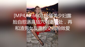 [MP4/ 1.66G] 极骚美少妇露脸自慰道具插穴刺激私处，再和渣男女友露脸交啪啪做爱