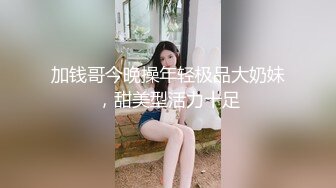 加钱哥今晚操年轻极品大奶妹，甜美型活力十足