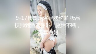 9-17伟哥足浴寻欢约啪 极品技师到酒店啪啪，骚话不断，无套内射