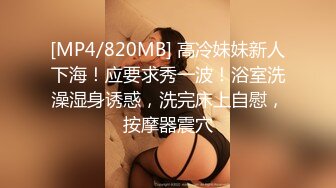 [MP4/820MB] 高冷妹妹新人下海！应要求秀一波！浴室洗澡湿身诱惑，洗完床上自慰，按摩器震穴