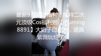 最新9月解锁福利，推特二次元顶级Cos福利姬【muming8891】大奶子白虎穴，道具紫薇玩烂了