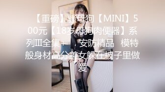 ✿【重磅】骚母狗【MINI】500元【18岁母狗肉便器】系列III全集+❤️安防精品✿模特般身材高分美女躲在被子里做爱