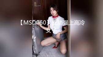 【MSD060】威胁强上高冷女子