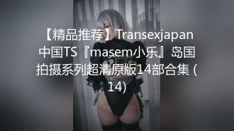 【精品推荐】Transexjapan中国TS『masem小乐』岛国拍摄系列超清原版14部合集 (14)