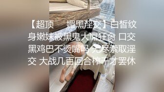 【超顶❤️媚黑淫交】白皙纹身嫩妹被黑鬼大屌狂肏 口交黑鸡巴不烫嘴吗 无尽索取淫交 大战几百回合榨干才罢休