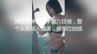 网红女神大黑牛震穴狂喷，整个头部插入骚逼，骑乘位抽插