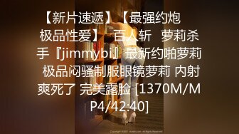 【新片速遞】【最强约炮❤️极品性爱】ஐ百人斩ஐ萝莉杀手『jimmybi』最新约啪萝莉 极品闷骚制服眼镜萝莉 内射爽死了 完美露脸 [1370M/MP4/42:40]