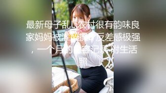 最新母子乱L 农村很有韵味良家妈妈被灌醉操B 反差感极强，一个月的内容记录 附生活照