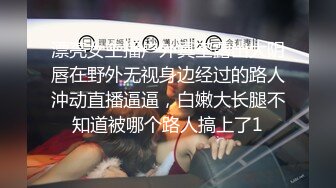 漂亮女主播户外真空露出大阴唇在野外无视身边经过的路人沖动直播逼逼，白嫩大长腿不知道被哪个路人搞上了1