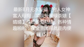 最新8月无水重磅！穷人女神富人母狗，顶级外围绿茶婊【晴晴】露脸性爱私拍，各种情趣啪啪，在金主面前就是肉便器 (5)