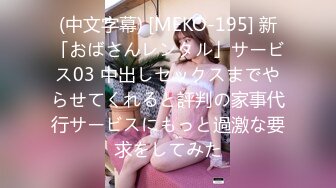 (中文字幕) [MEKO-195] 新「おばさんレンタル」サービス03 中出しセックスまでやらせてくれると評判の家事代行サービスにもっと過激な要求をしてみた