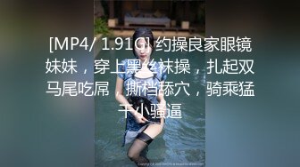 [MP4/ 1.91G] 约操良家眼镜妹妹，穿上黑丝袜操，扎起双马尾吃屌，撕档舔穴，骑乘猛干小骚逼