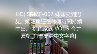 HD) SDMF-007 妹妹交到男友。嫉妬瘋狂在休假時間持續中出。 桃色家族 VOL 9 今井夏帆[有碼高清中文字幕]