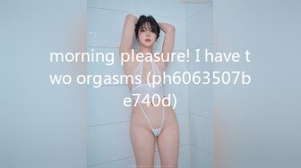 morning pleasure! I have two orgasms (ph6063507be740d)