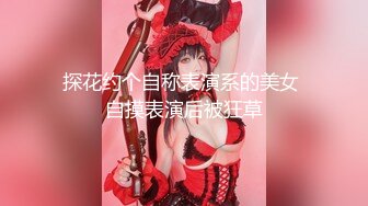 探花约个自称表演系的美女 自摸表演后被狂草