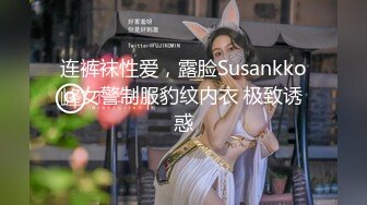 连裤袜性爱，露脸Susankkoo 女警制服豹纹内衣 极致诱惑