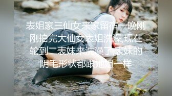 表姐家三仙女来家留宿一晚刚刚拍完大仙女表姐洗澡,现在轮到二表妹来洗澡了,表妹的阴毛形状都跟她姐一样