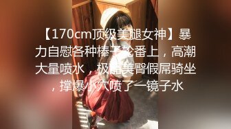 【170cm顶级美腿女神】暴力自慰各种棒子轮番上，高潮大量喷水，极品美臀假屌骑坐，撑爆小穴喷了一镜子水