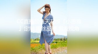 CC直播颜值天花板『小恩雅』定制 黑丝皮鞭 男友视角