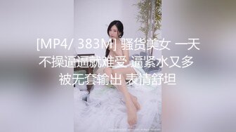 [MP4/ 383M] 骚货美女 一天不操逼逼就难受 逼紧水又多 被无套输出 表情舒坦