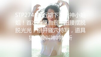 STP27411 近期下海女神小姐姐！首次假屌自慰！扭腰摆脱脱光光，掰开骚穴特写，道具猛捅浪叫呻吟好听