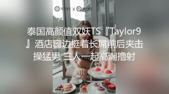 泰国高颜值双妖TS『Taylor9』酒店窗边挺着长屌前后夹击操猛男 三人一起高潮撸射