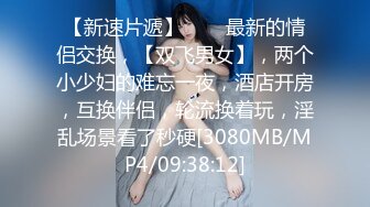 【新速片遞】⭐⭐⭐最新的情侣交换，【双飞男女】，两个小少妇的难忘一夜，酒店开房，互换伴侣，轮流换着玩，淫乱场景看了秒硬[3080MB/MP4/09:38:12]