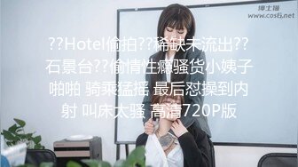 ??Hotel偷拍??稀缺未流出??石景台??偷情性瘾骚货小姨子啪啪 骑乘猛摇 最后怼操到内射 叫床太骚 高清720P版