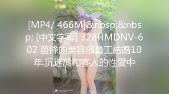 [MP4/ 466M]&nbsp;&nbsp; [中文字幕] 328HMDNV-602 苗條的美容部員工結婚10年.沉迷於和客人的性愛中