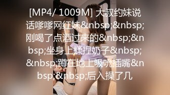 [MP4/ 1009M] 大叔约妹说话嗲嗲网红妹&nbsp;&nbsp;刚喝了点酒过来的&nbsp;&nbsp;坐身上揉捏奶子&nbsp;&nbsp;蹲在地上吸吮插嘴&nbsp;&nbsp;后入操了几