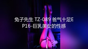 兔子先生 TZ-089 爸气十足EP16-巨乳美女的性感