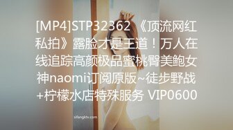 [MP4]STP32362 《顶流网红私拍》露脸才是王道！万人在线追踪高颜极品蜜桃臀美鲍女神naomi订阅原版~徒步野战+柠檬水店特殊服务 VIP0600