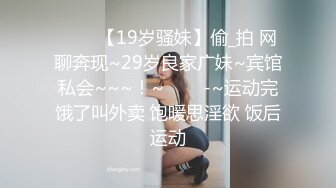 ✨✨✨【19岁骚妹】偷_拍 网聊奔现~29岁良家广妹~宾馆私会~~~！~✨✨✨-~运动完饿了叫外卖 饱暖思淫欲 饭后运动