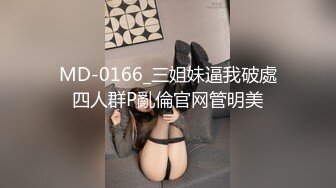 MD-0166_三姐妹逼我破處四人群P亂倫官网管明美