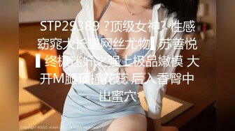 STP29389 ?顶级女神? 性感窈窕大长腿网丝尤物▌苏善悦▌终极迷奸之强上极品嫩模 大开M腿顶撞花蕊 后入香臀中出蜜穴