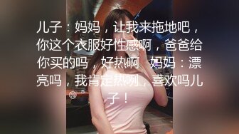 儿子：妈妈，让我来拖地吧，你这个衣服好性感啊，爸爸给你买的吗，好热啊   妈妈：漂亮吗，我肯定热咧，喜欢吗儿子！