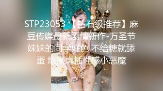 STP23053 【钻石级推荐】麻豆传媒最新剧情新作-万圣节妹妹的同学好色 不给糖就舔蛋 爆操虐插性感小恶魔