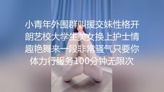 小青年外围群叫援交妹性格开朗艺校大学生美女换上护士情趣艳舞来一段非常骚气只要你体力行服务100分钟无限次